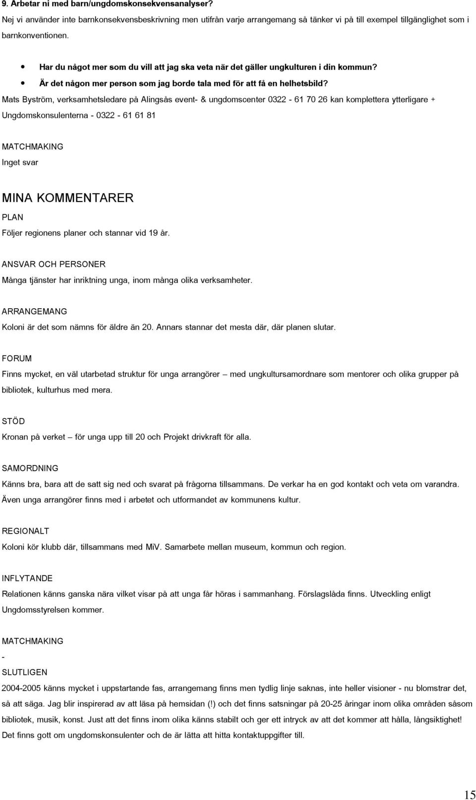 Mats Byström, verksamhetsledare på Alingsås event & ungdomscenter 0322 61 70 26 kan komplettera ytterligare + Ungdomskonsulenterna 0322 61 61 81 Inget svar MINA KOMMENTARER PLAN Följer regionens