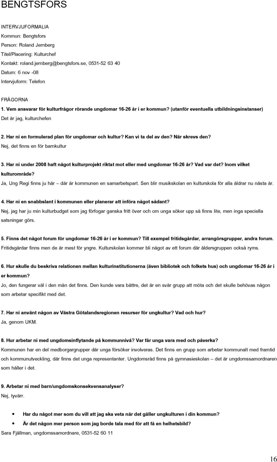 (utanför eventuella utbildningsinstanser) Det är jag, kulturchefen 2. Har ni en formulerad plan för ungdomar och kultur? Kan vi ta del av den? När skrevs den? Nej, det finns en för barnkultur 3.