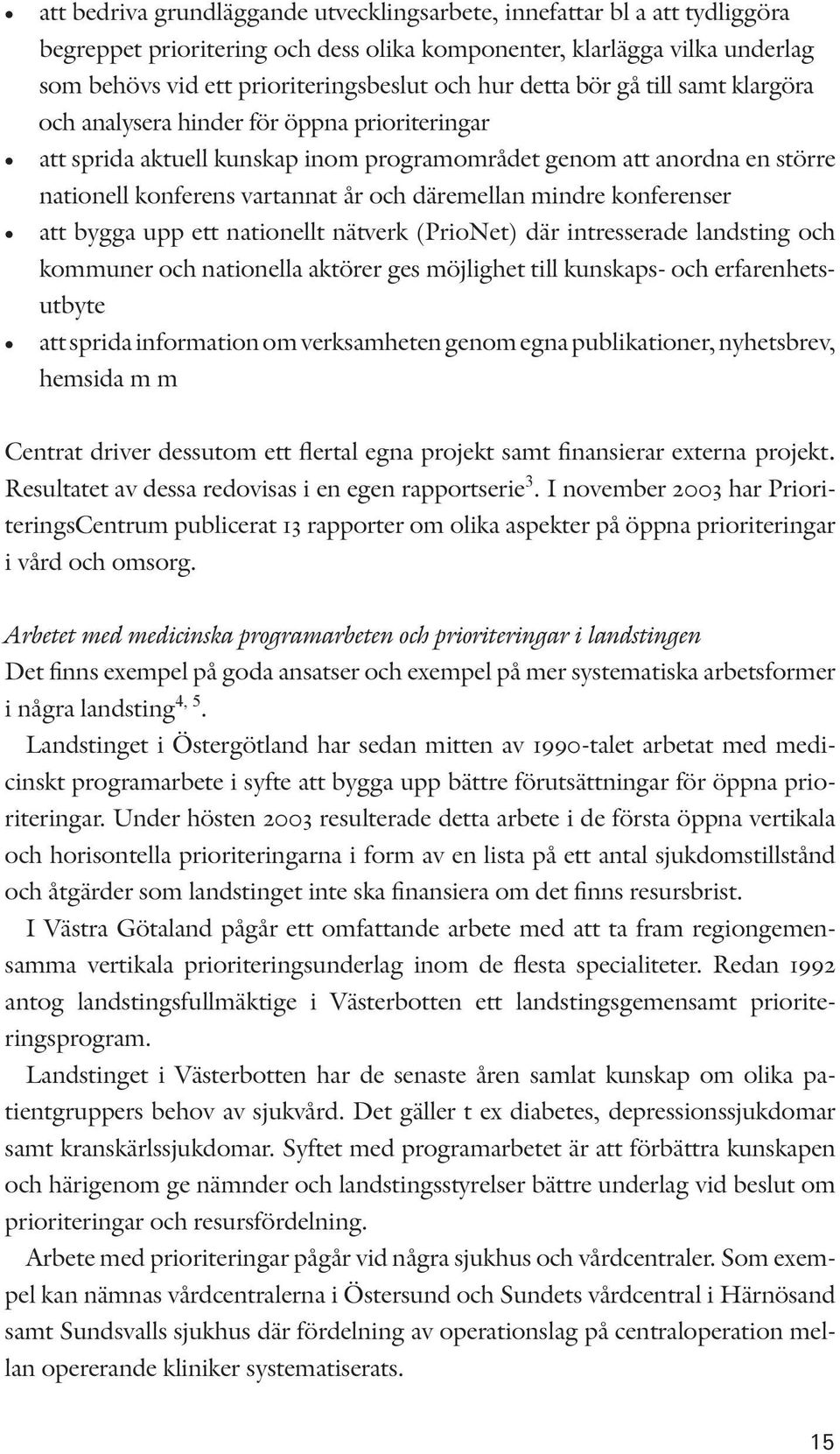 däremellan mindre konferenser att bygga upp ett nationellt nätverk (PrioNet) där intresserade landsting och kommuner och nationella aktörer ges möjlighet till kunskaps- och erfarenhetsutbyte att