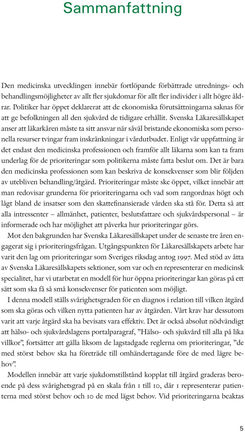 Svenska Läkaresällskapet anser att läkarkåren måste ta sitt ansvar när såväl bristande ekonomiska som personella resurser tvingar fram inskränkningar i vårdutbudet.