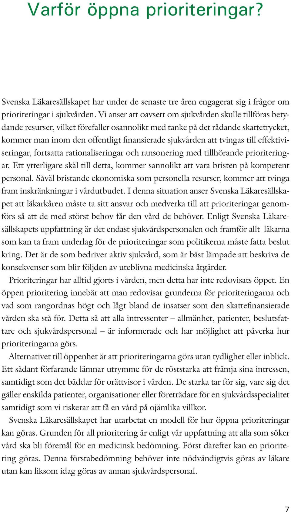 tvingas till effektiviseringar, fortsatta rationaliseringar och ransonering med tillhörande prioriteringar. Ett ytterligare skäl till detta, kommer sannolikt att vara bristen på kompetent personal.