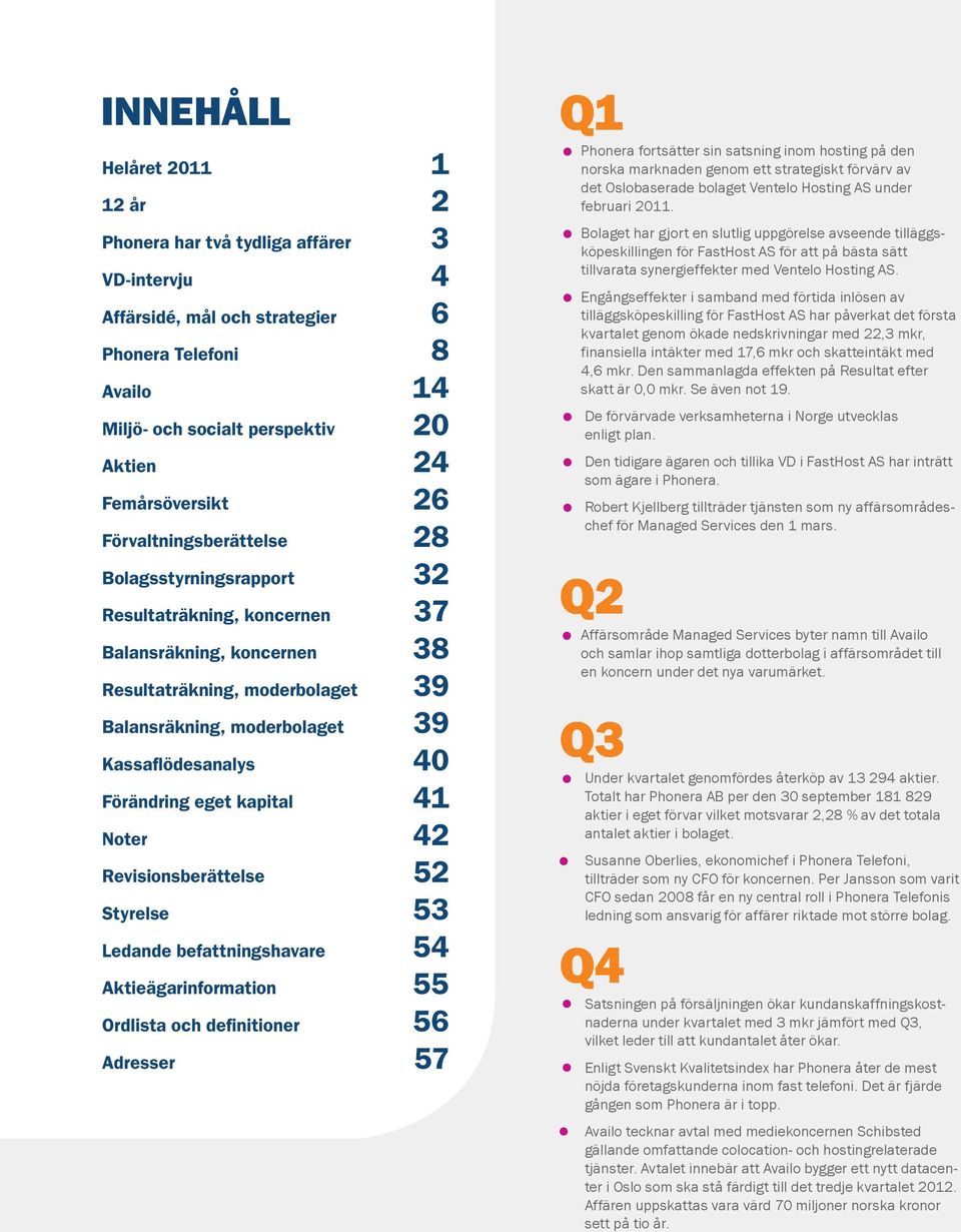 moderbolaget 39 Kassaflödesanalys 40 Förändring eget kapital 41 Noter 42 Revisionsberättelse 52 Styrelse 53 Ledande befattningshavare 54 Aktieägarinformation 55 Ordlista och definitioner 56 Adresser