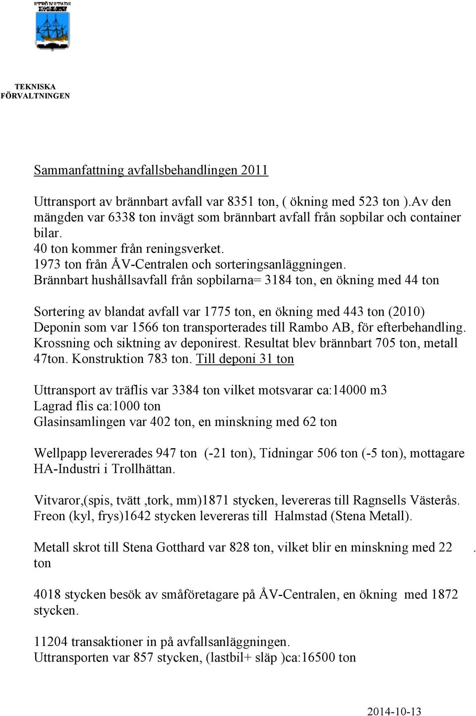 Brännbart hushållsavfall från sopbilarna= 3184 ton, en ökning med 44 ton Sortering av blandat avfall var 1775 ton, en ökning med 443 ton (2010) Deponin som var 1566 ton transporterades till Rambo AB,