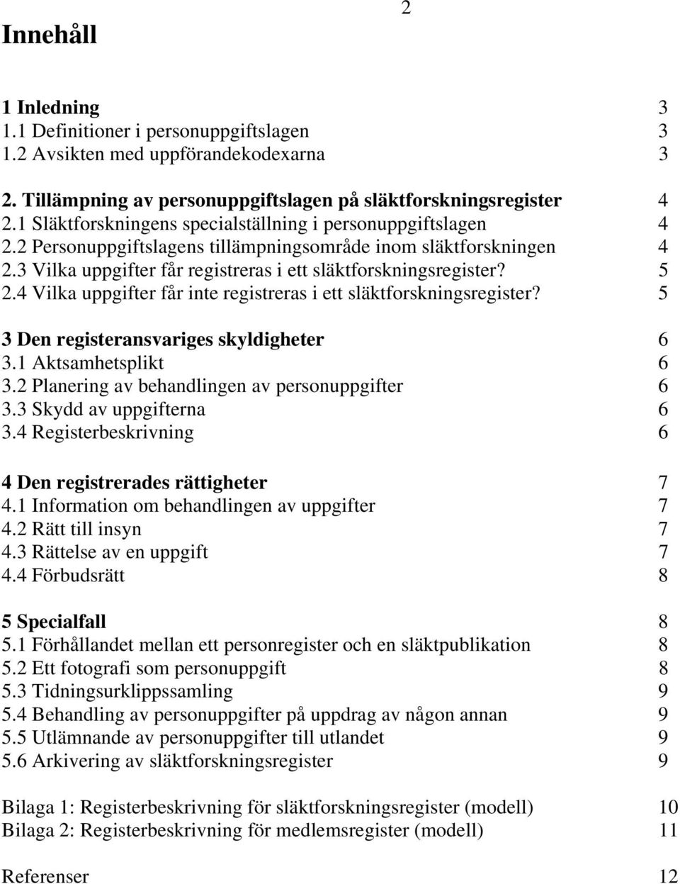 4 Vilka uppgifter får inte registreras i ett släktforskningsregister? 5 3 Den registeransvariges skyldigheter 6 3.1 Aktsamhetsplikt 6 3.2 Planering av behandlingen av personuppgifter 6 3.