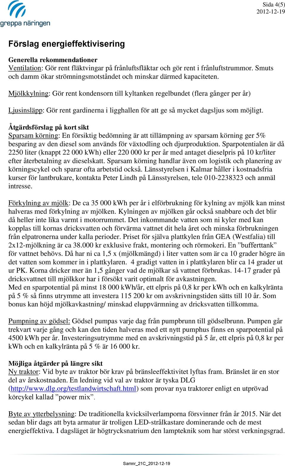 Mjölkkylning: Gör rent kondensorn till kyltanken regelbundet (flera gånger per år) Ljusinsläpp: Gör rent gardinerna i ligghallen för att ge så mycket dagsljus som möjligt.