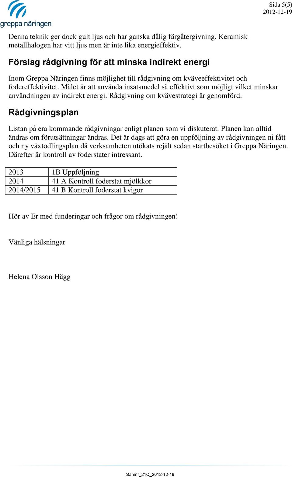 Målet är att använda insatsmedel så effektivt som möjligt vilket minskar användningen av indirekt energi. Rådgivning om kvävestrategi är genomförd.