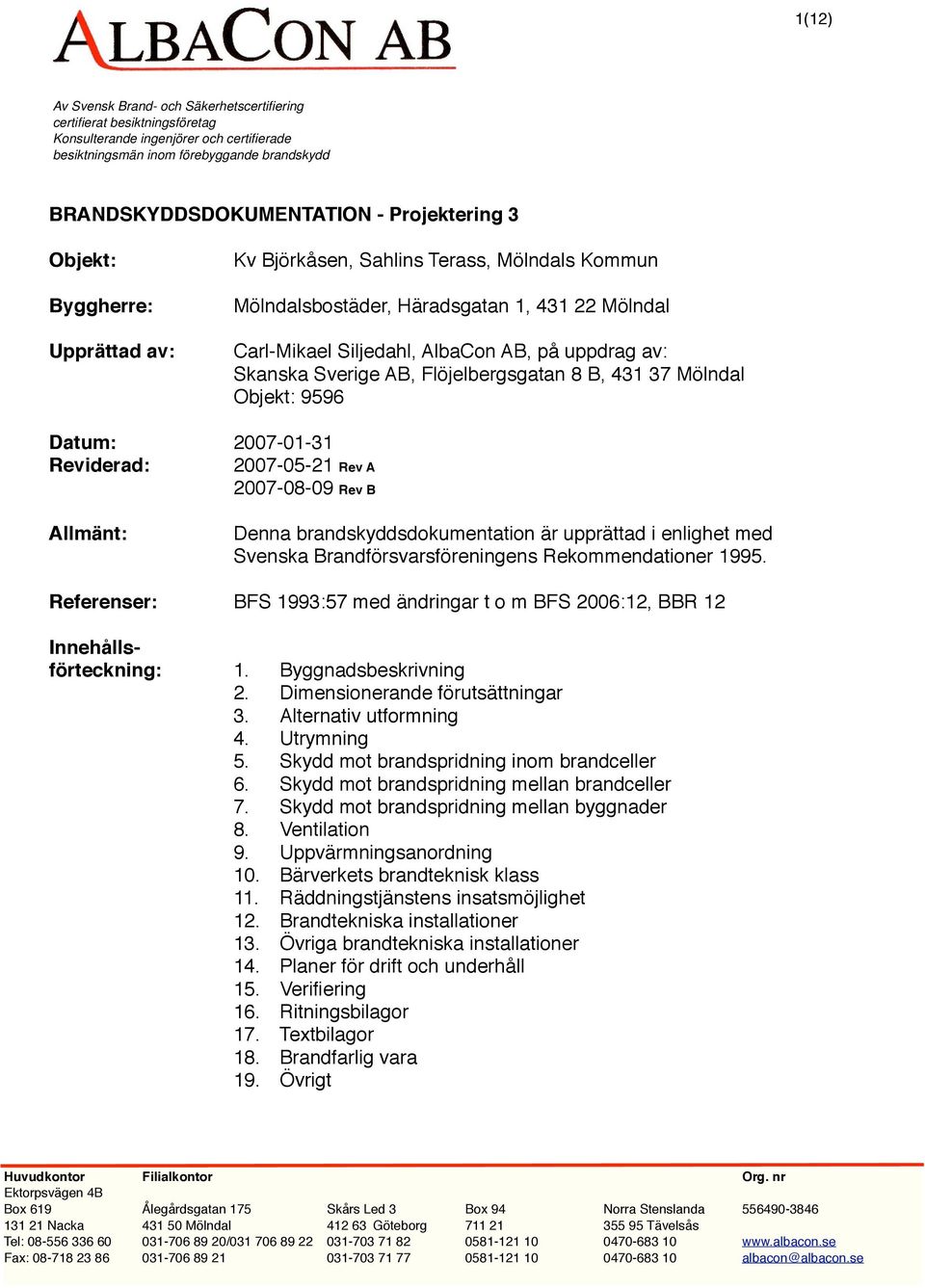 Mölndal Objekt: 9596 Datum: 2007-01-31 Reviderad: 2007-05-21 2007-08-09 Rev B Allmänt: Denna brandskyddsdokumentation är upprättad i enlighet med Svenska Brandförsvarsföreningens Rekommendationer