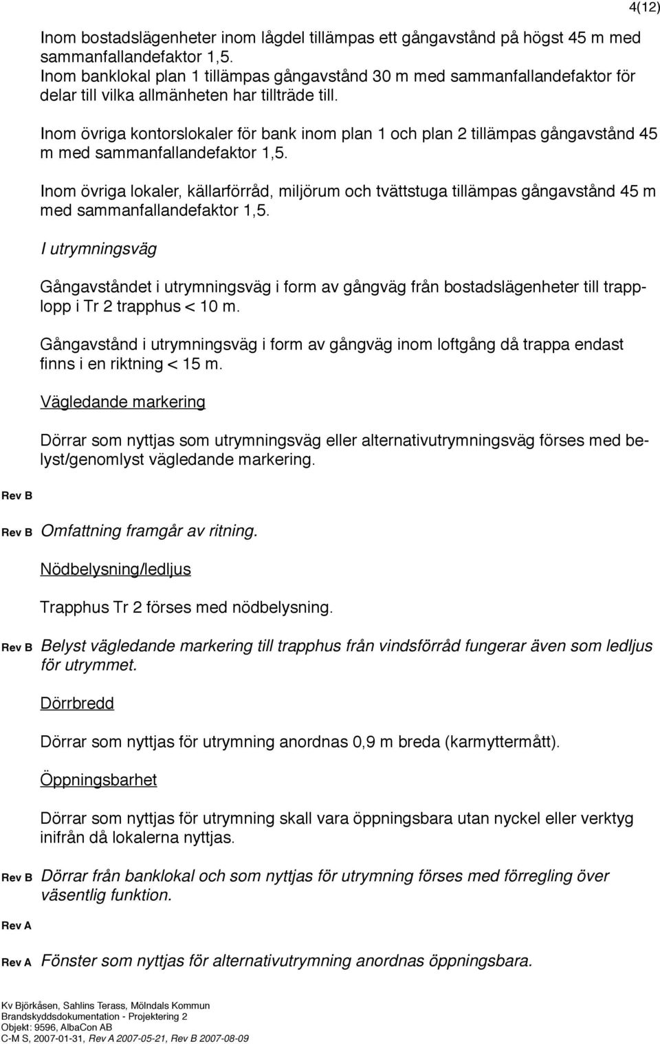 Inom övriga kontorslokaler för bank inom plan 1 och plan 2 tillämpas gångavstånd 45 m med sammanfallandefaktor 1,5.