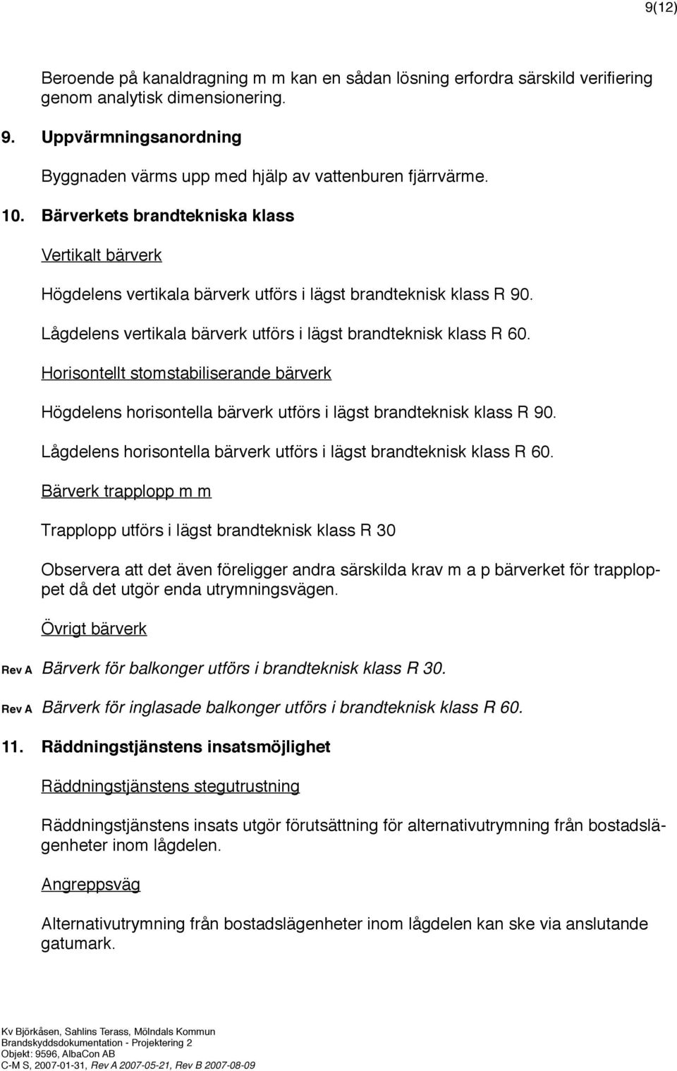 Horisontellt stomstabiliserande bärverk Högdelens horisontella bärverk utförs i lägst brandteknisk klass R 90. Lågdelens horisontella bärverk utförs i lägst brandteknisk klass R 60.