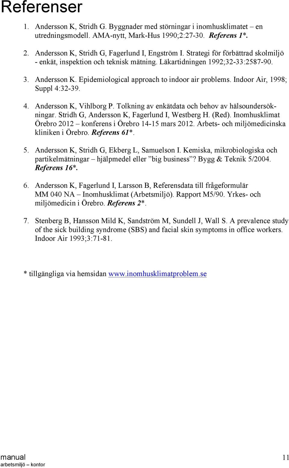 Indoor Air, 1998; Suppl 4:32-39. 4. Andersson K, Vihlborg P. Tolkning av enkätdata och behov av hälsoundersökningar. Stridh G, Andersson K, Fagerlund I, Westberg H. (Red).