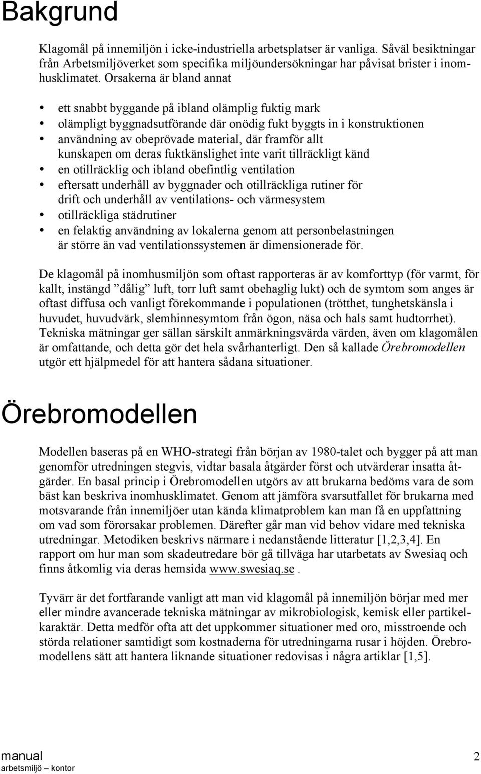 kunskapen om deras fuktkänslighet inte varit tillräckligt känd en otillräcklig och ibland obefintlig ventilation eftersatt underhåll av byggnader och otillräckliga rutiner för drift och underhåll av