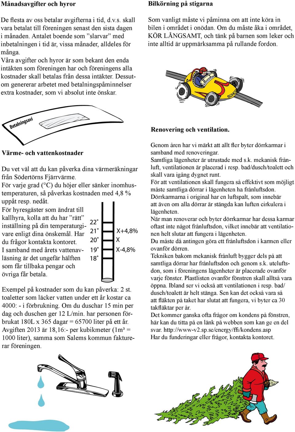 Våra avgifter och hyror är som bekant den enda intäkten som föreningen har och föreningens alla kostnader skall betalas från dessa intäkter.