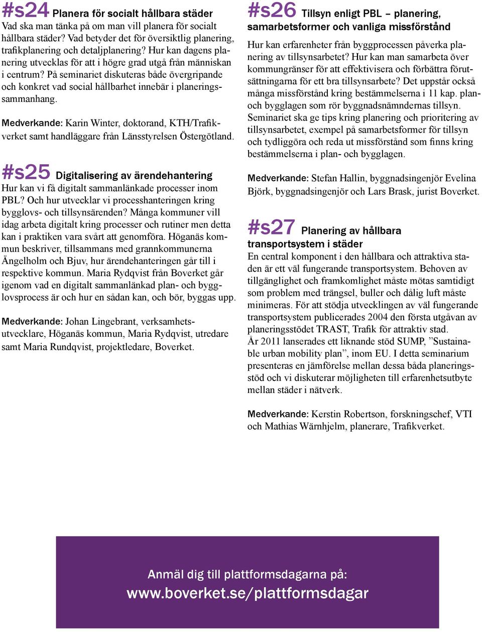 Medverkande: Karin Winter, doktorand, KTH/Trafikverket samt handläggare från Länsstyrelsen Östergötland. #s25 Digitalisering av ärendehantering Hur kan vi få digitalt sammanlänkade processer inom PBL?