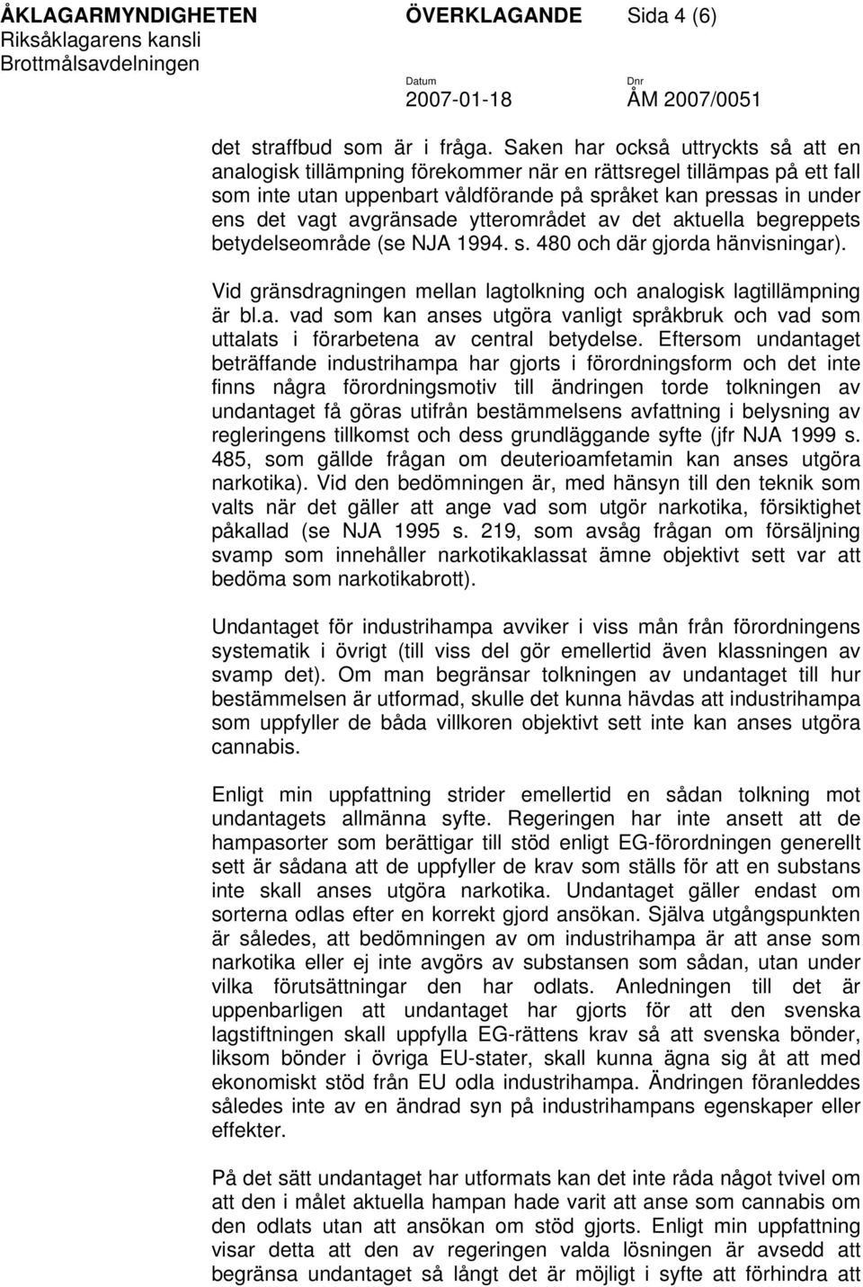 avgränsade ytterområdet av det aktuella begreppets betydelseområde (se NJA 1994. s. 480 och där gjorda hänvisningar). Vid gränsdragningen mellan lagtolkning och analogisk lagtillämpning är bl.a. vad som kan anses utgöra vanligt språkbruk och vad som uttalats i förarbetena av central betydelse.