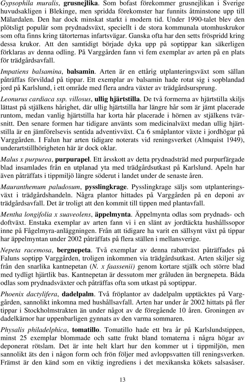 Ganska ofta har den setts fröspridd kring dessa krukor. Att den samtidigt började dyka upp på soptippar kan säkerligen förklaras av denna odling.