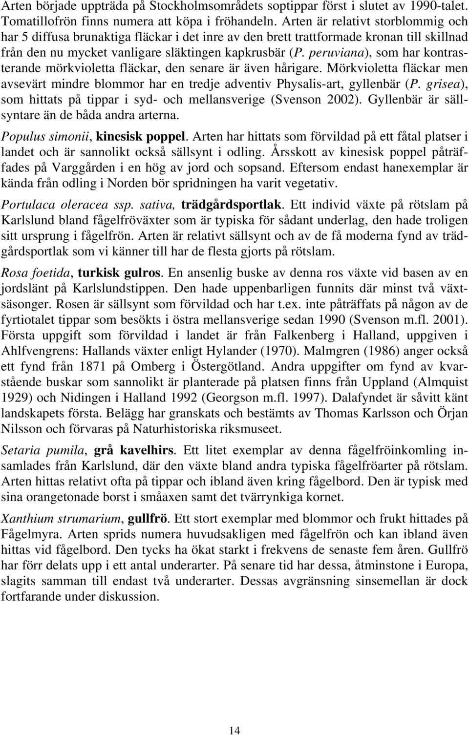 peruviana), som har kontrasterande mörkvioletta fläckar, den senare är även hårigare. Mörkvioletta fläckar men avsevärt mindre blommor har en tredje adventiv Physalis-art, gyllenbär (P.