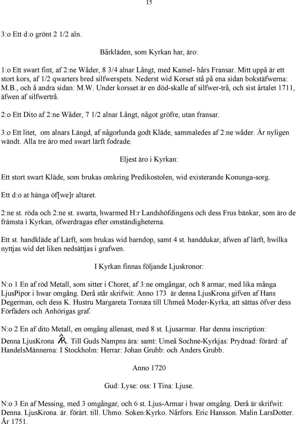 Under korsset är en död-skalle af silfwer-trå, och sist årtalet 1711, äfwen af silfwertrå. 2:o Ett Dito af 2:ne Wåder, 7 1/2 alnar Långt, något gröfre, utan fransar.