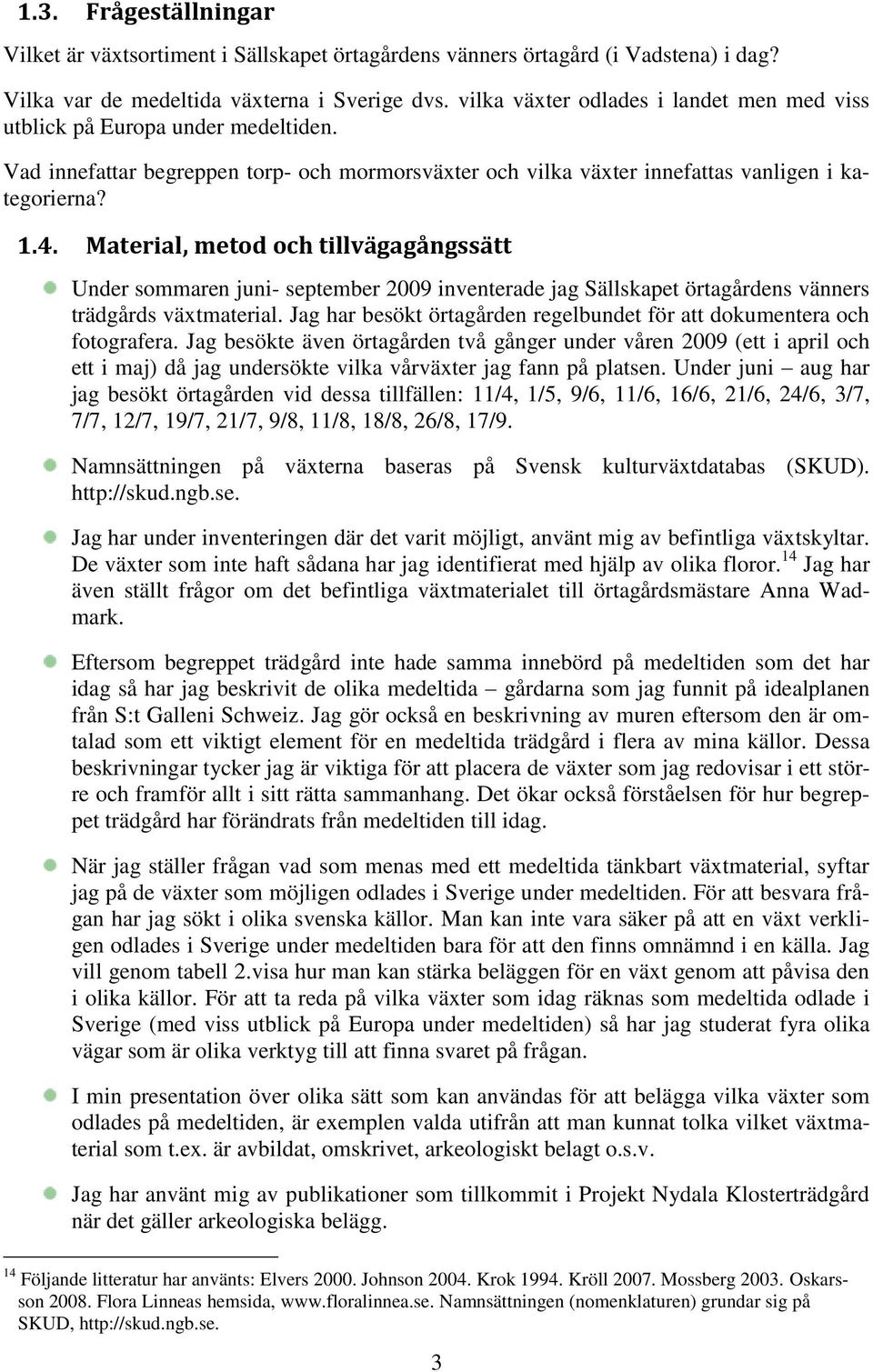 Material, metod och tillvägagångssätt Under sommaren juni- september 2009 inventerade jag Sällskapet örtagårdens vänners trädgårds vätmaterial.