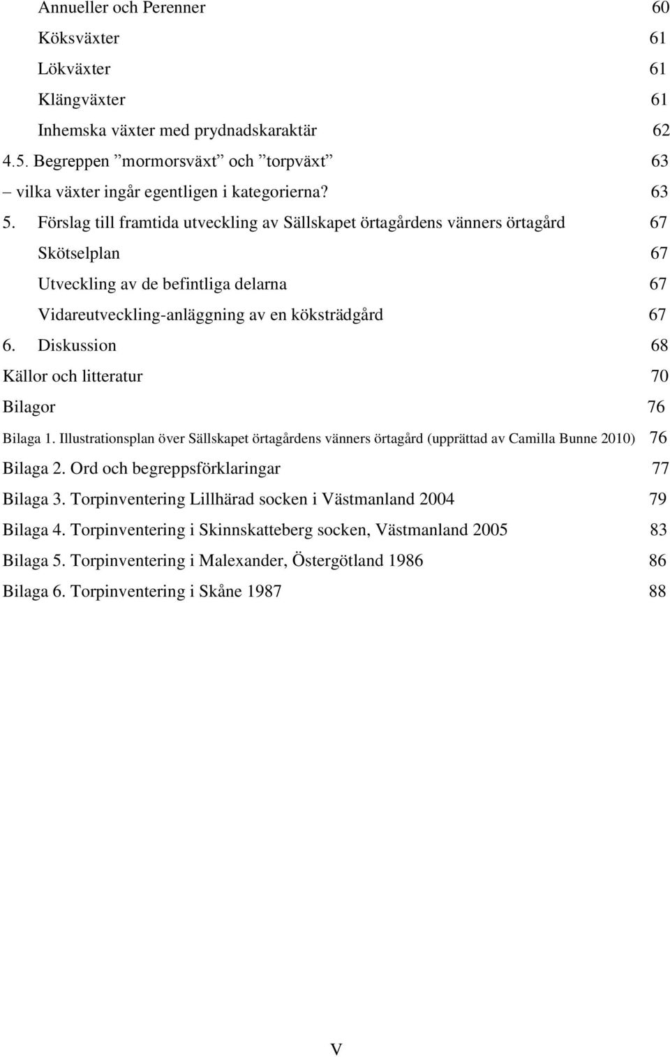Diskussion 68 Källor och litteratur 70 Bilagor 76 Bilaga 1. Illustrationsplan över Sällskapet örtagårdens vänners örtagård (upprättad av Camilla Bunne 2010) 76 Bilaga 2.