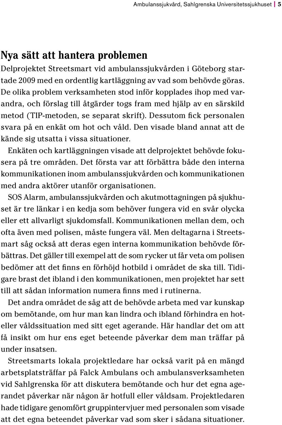 Dessutom fick personalen svara på en enkät om hot och våld. Den visade bland annat att de kände sig utsatta i vissa situationer.