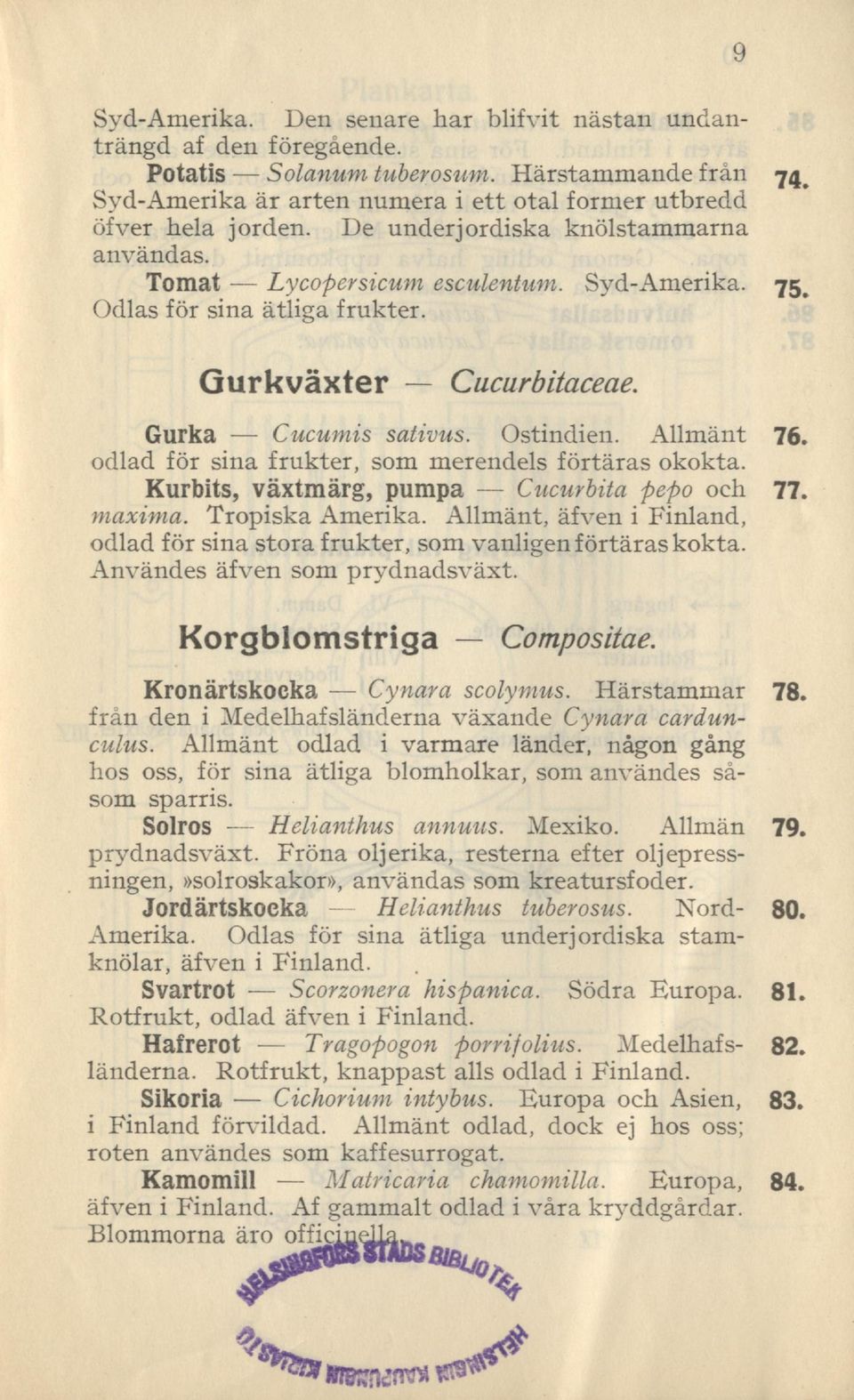 Gurkväxter Cucurbitaceae. Gurka Cucumis sativus. Ostindien. Allmänt odlad för sina frukter, som merendels förtäras okokta. Kurbits, växtmärg, pumpa Cucurbita pepo och maxima. Tropiska Amerika.