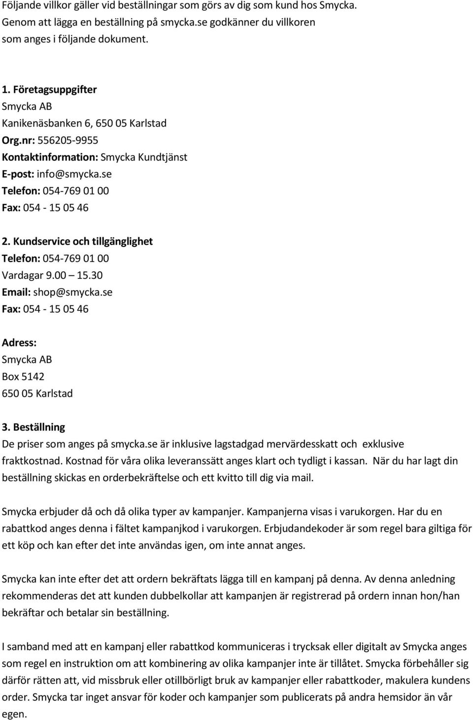 Kundservice och tillgänglighet Telefon: 054-769 01 00 Vardagar 9.00 15.30 Email: shop@smycka.se Fax: 054-15 05 46 Adress: Smycka AB Box 5142 650 05 Karlstad 3.