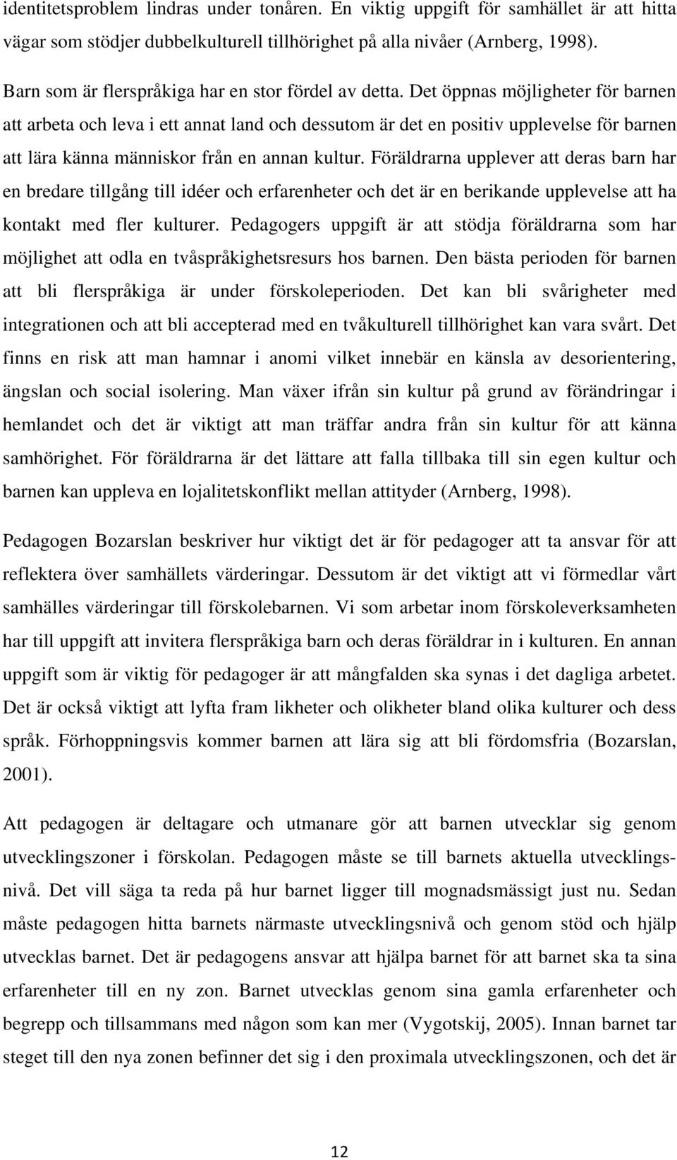 Det öppnas möjligheter för barnen att arbeta och leva i ett annat land och dessutom är det en positiv upplevelse för barnen att lära känna människor från en annan kultur.