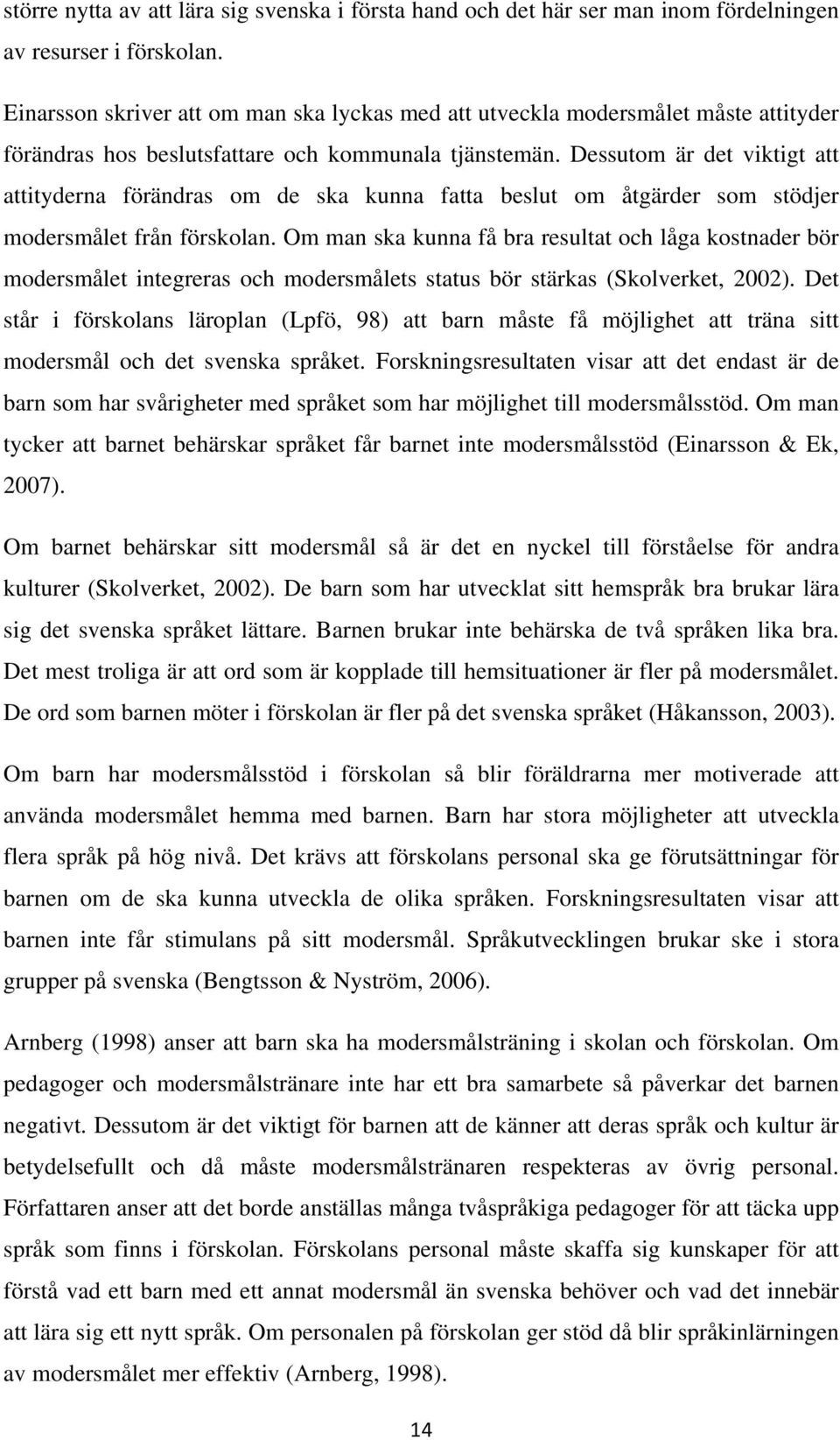 Dessutom är det viktigt att attityderna förändras om de ska kunna fatta beslut om åtgärder som stödjer modersmålet från förskolan.