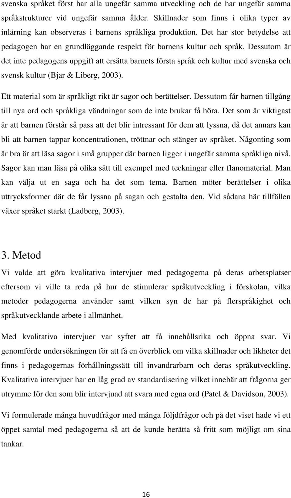 Dessutom är det inte pedagogens uppgift att ersätta barnets första språk och kultur med svenska och svensk kultur (Bjar & Liberg, 2003). Ett material som är språkligt rikt är sagor och berättelser.