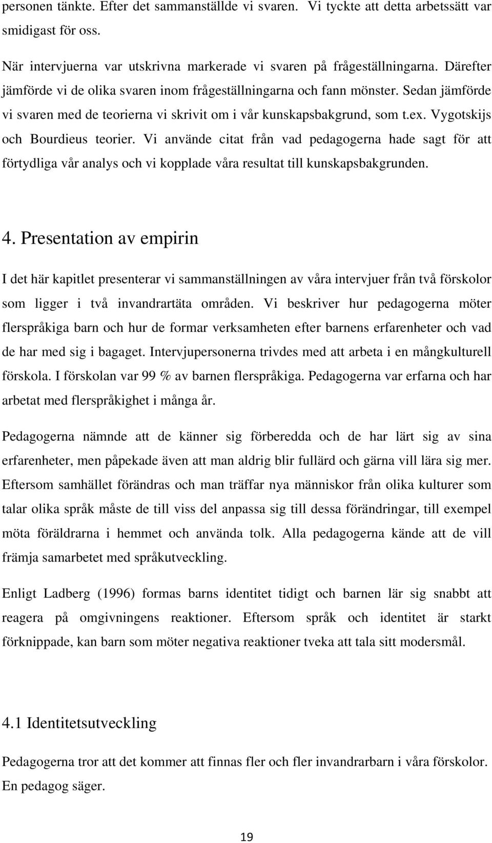 Vygotskijs och Bourdieus teorier. Vi använde citat från vad pedagogerna hade sagt för att förtydliga vår analys och vi kopplade våra resultat till kunskapsbakgrunden. 4.