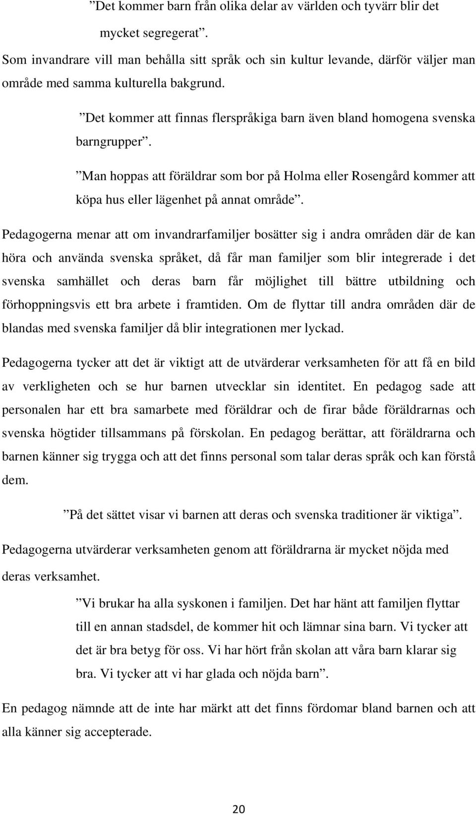 Det kommer att finnas flerspråkiga barn även bland homogena svenska barngrupper. Man hoppas att föräldrar som bor på Holma eller Rosengård kommer att köpa hus eller lägenhet på annat område.