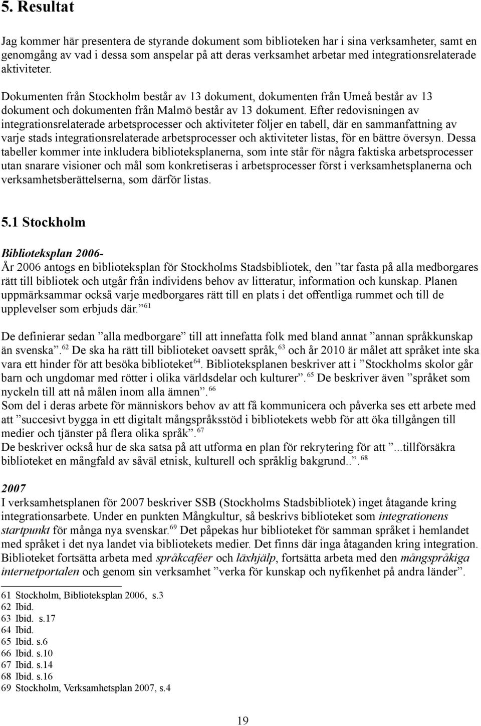 Efter redovisningen av integrationsrelaterade arbetsprocesser och aktiviteter följer en tabell, där en sammanfattning av varje stads integrationsrelaterade arbetsprocesser och aktiviteter listas, för