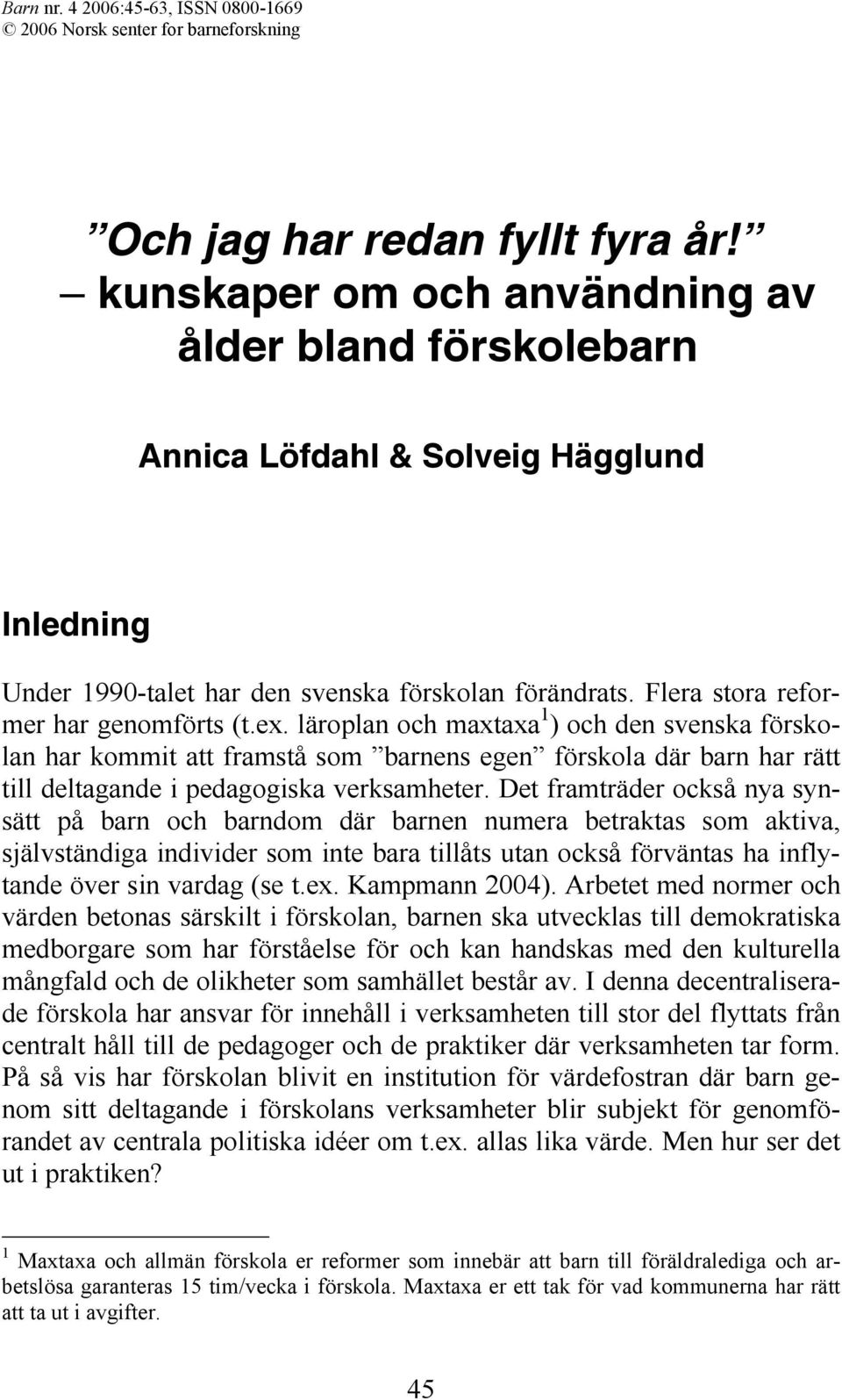 läroplan och maxtaxa 1 ) och den svenska förskolan har kommit att framstå som barnens egen förskola där barn har rätt till deltagande i pedagogiska verksamheter.