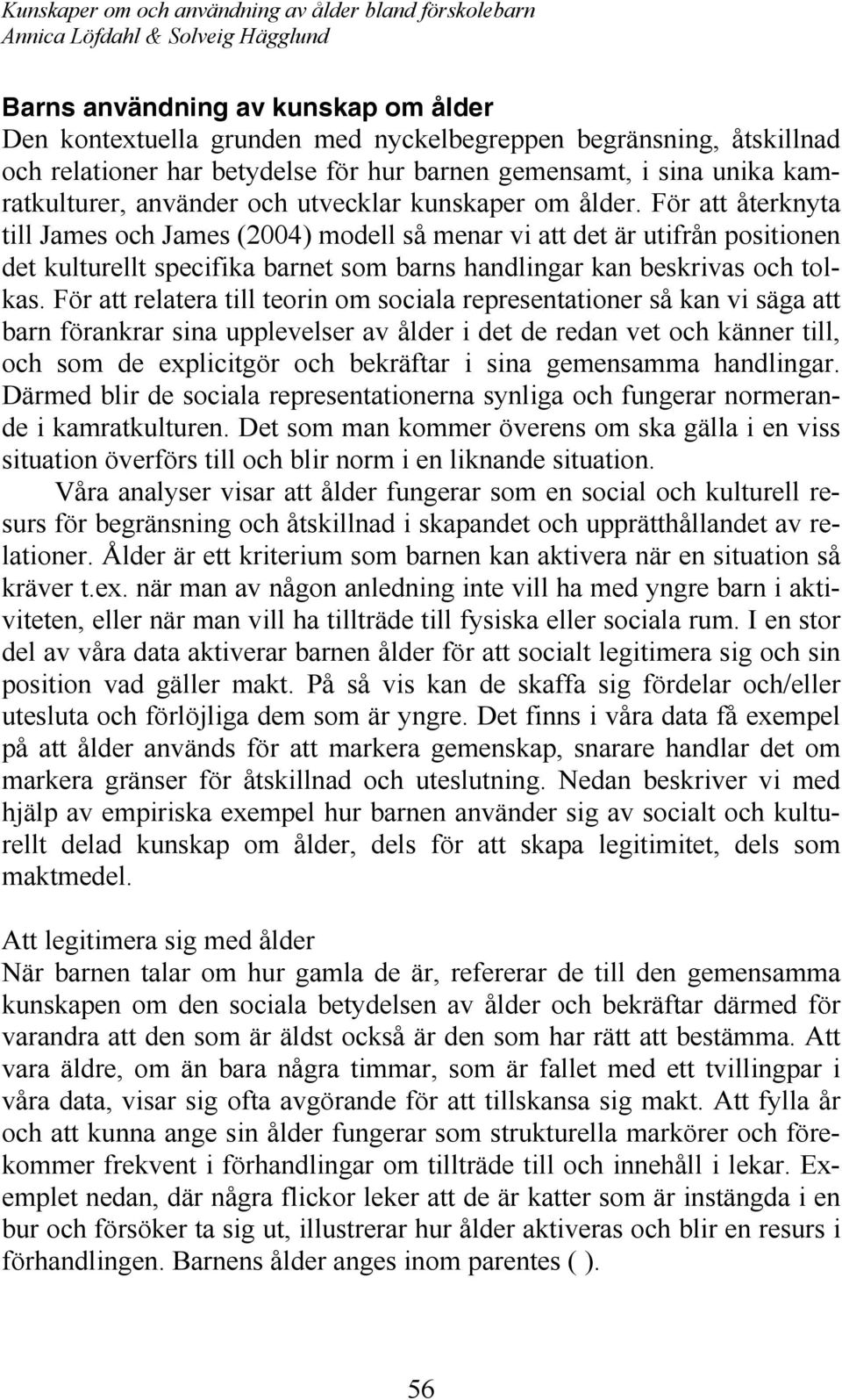 För att återknyta till James och James (2004) modell så menar vi att det är utifrån positionen det kulturellt specifika barnet som barns handlingar kan beskrivas och tolkas.