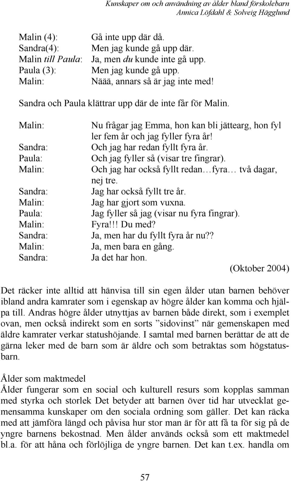 Malin: Sandra: Paula: Malin: Sandra: Malin: Paula: Malin: Sandra: Malin: Sandra: Nu frågar jag Emma, hon kan bli jättearg, hon fyl ler fem år och jag fyller fyra år! Och jag har redan fyllt fyra år.