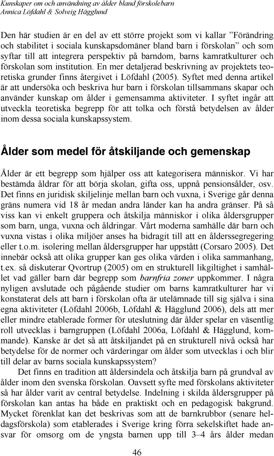 Syftet med denna artikel är att undersöka och beskriva hur barn i förskolan tillsammans skapar och använder kunskap om ålder i gemensamma aktiviteter.