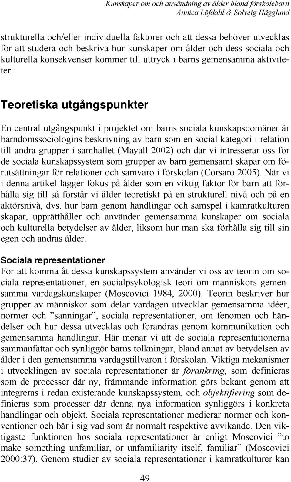 Teoretiska utgångspunkter En central utgångspunkt i projektet om barns sociala kunskapsdomäner är barndomssociologins beskrivning av barn som en social kategori i relation till andra grupper i