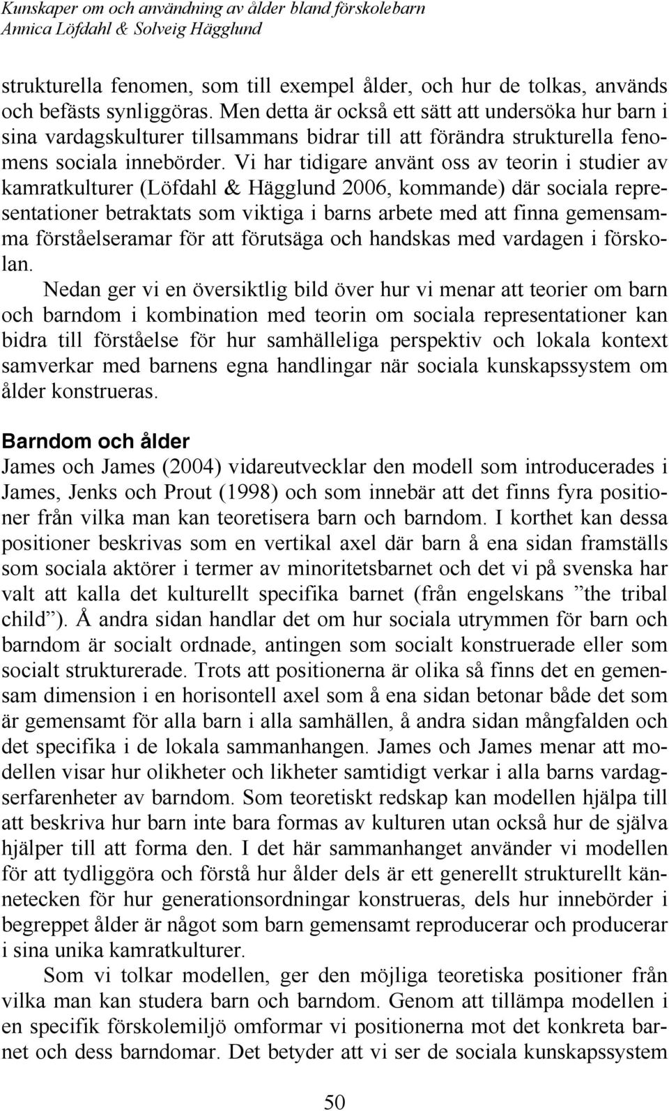 Vi har tidigare använt oss av teorin i studier av kamratkulturer (Löfdahl & Hägglund 2006, kommande) där sociala representationer betraktats som viktiga i barns arbete med att finna gemensamma