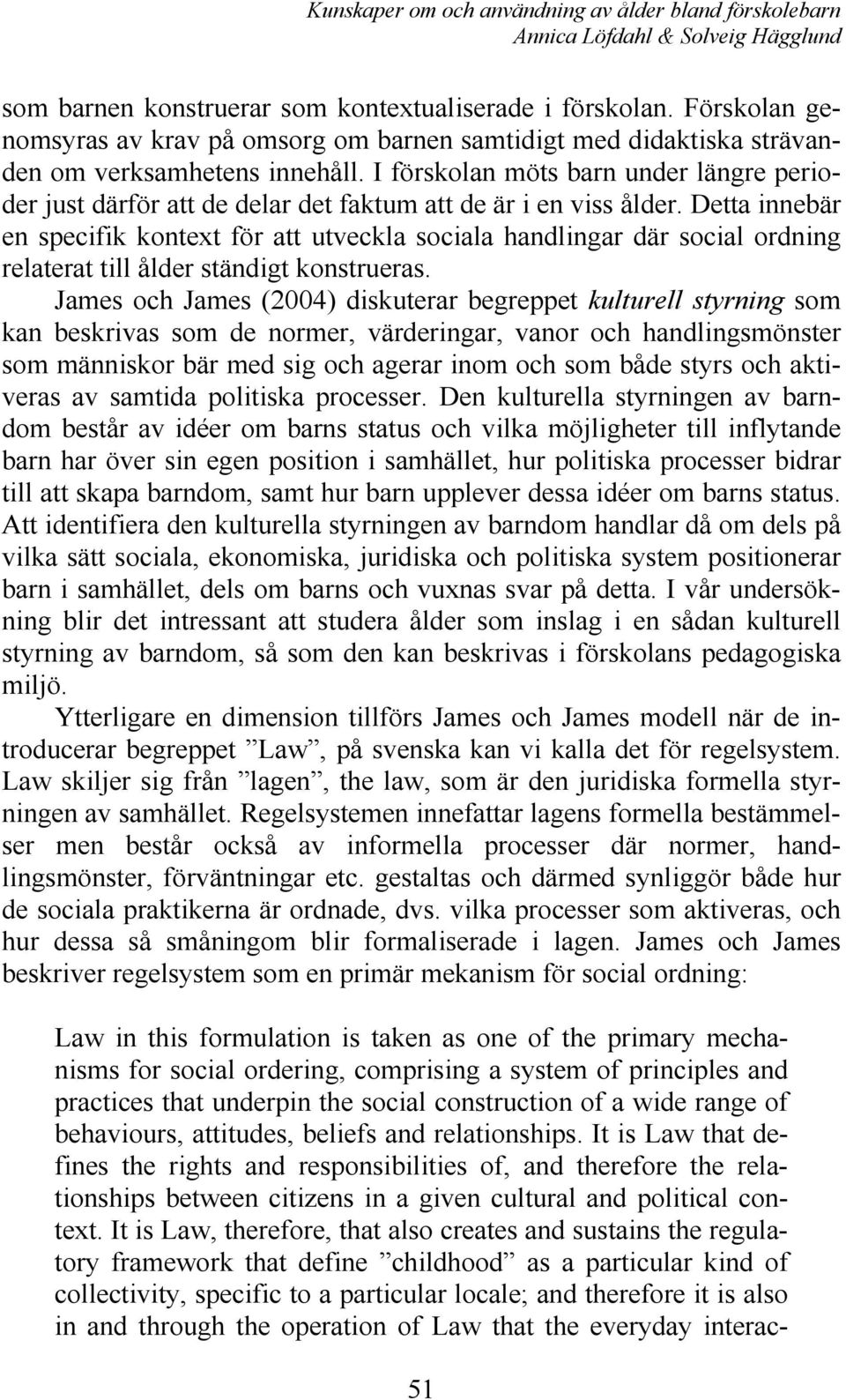 Detta innebär en specifik kontext för att utveckla sociala handlingar där social ordning relaterat till ålder ständigt konstrueras.