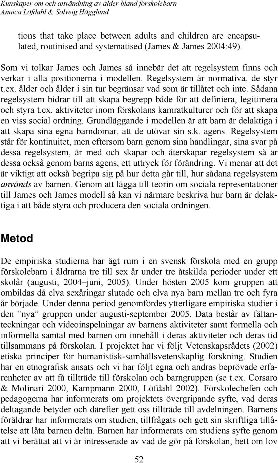 ålder och ålder i sin tur begränsar vad som är tillåtet och inte. Sådana regelsystem bidrar till att skapa begrepp både för att definiera, legitimera och styra t.ex.