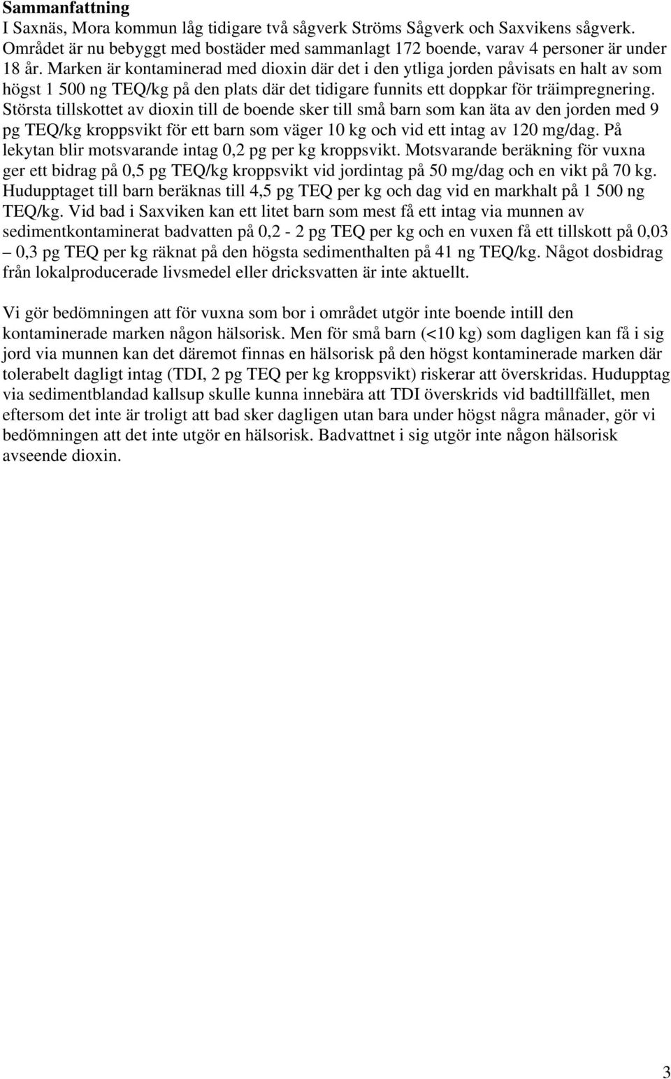 Största tillskottet av dioxin till de boende sker till små barn som kan äta av den jorden med 9 pg TEQ/kg kroppsvikt för ett barn som väger 10 kg och vid ett intag av 120 mg/dag.