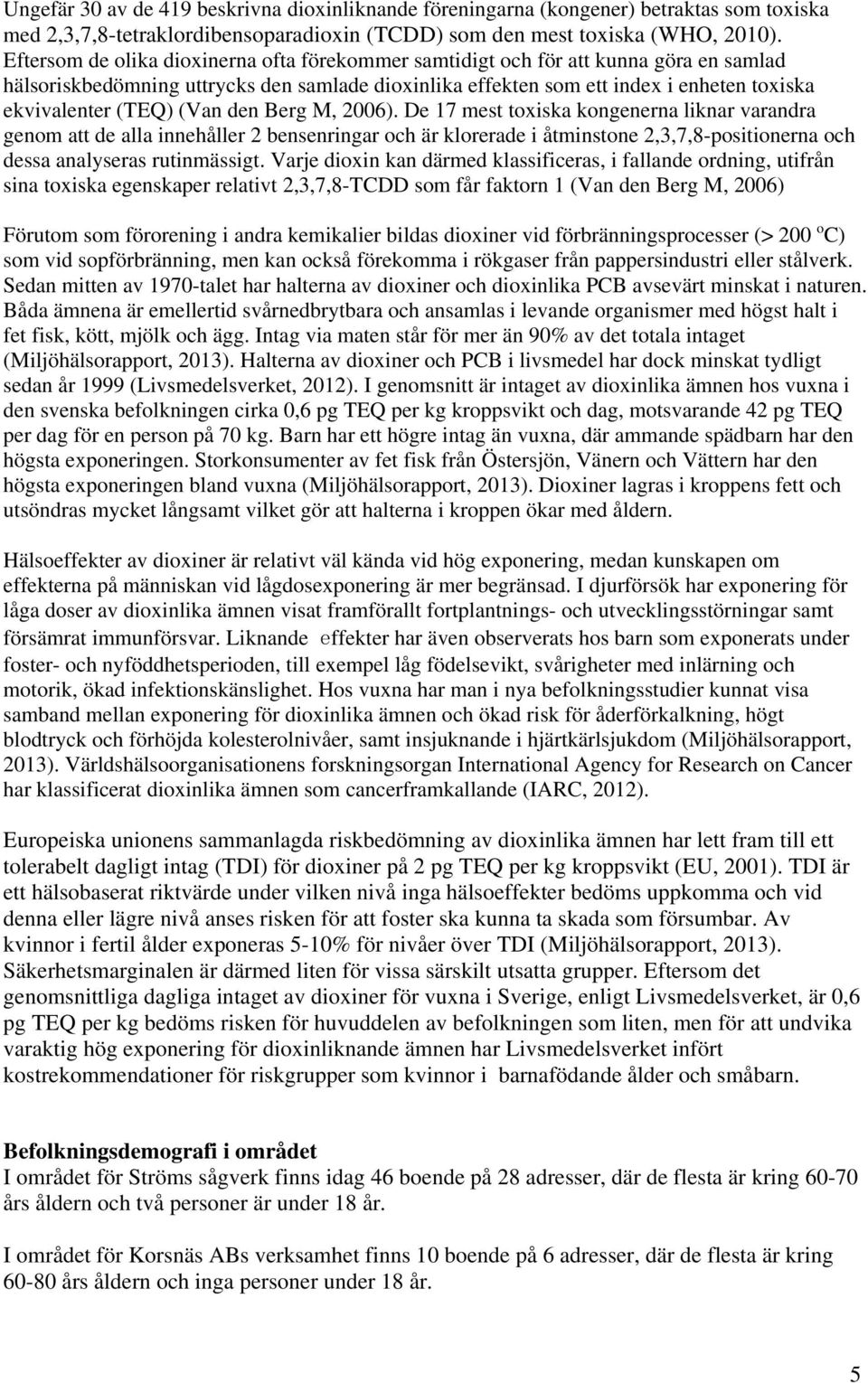 (Van den Berg M, 2006). De 17 mest toxiska kongenerna liknar varandra genom att de alla innehåller 2 bensenringar och är klorerade i åtminstone 2,3,7,8-positionerna och dessa analyseras rutinmässigt.