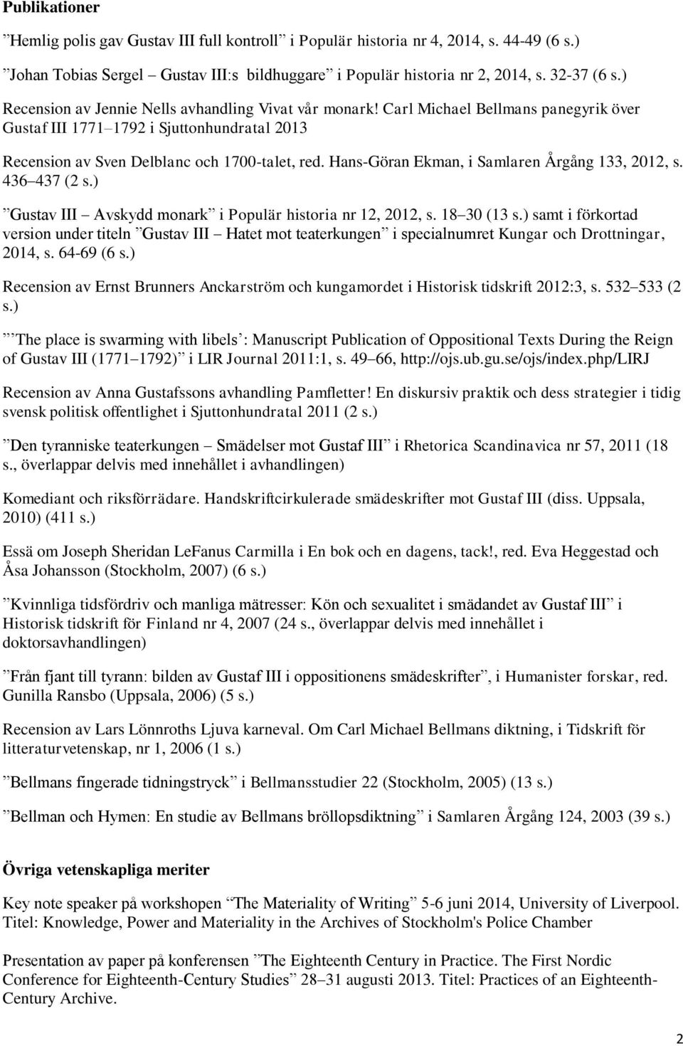 Hans-Göran Ekman, i Samlaren Årgång 133, 2012, s. 436 437 (2 s.) Gustav III Avskydd monark i Populär historia nr 12, 2012, s. 18 30 (13 s.