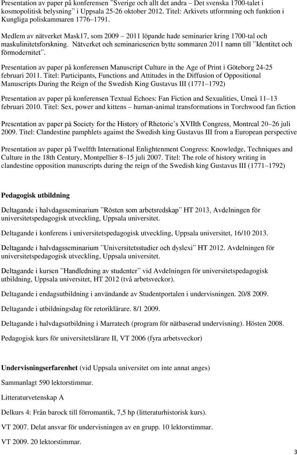 Nätverket och seminarieserien bytte sommaren 2011 namn till Identitet och förmodernitet. Presentation av paper på konferensen Manuscript Culture in the Age of Print i Göteborg 24-25 februari 2011.