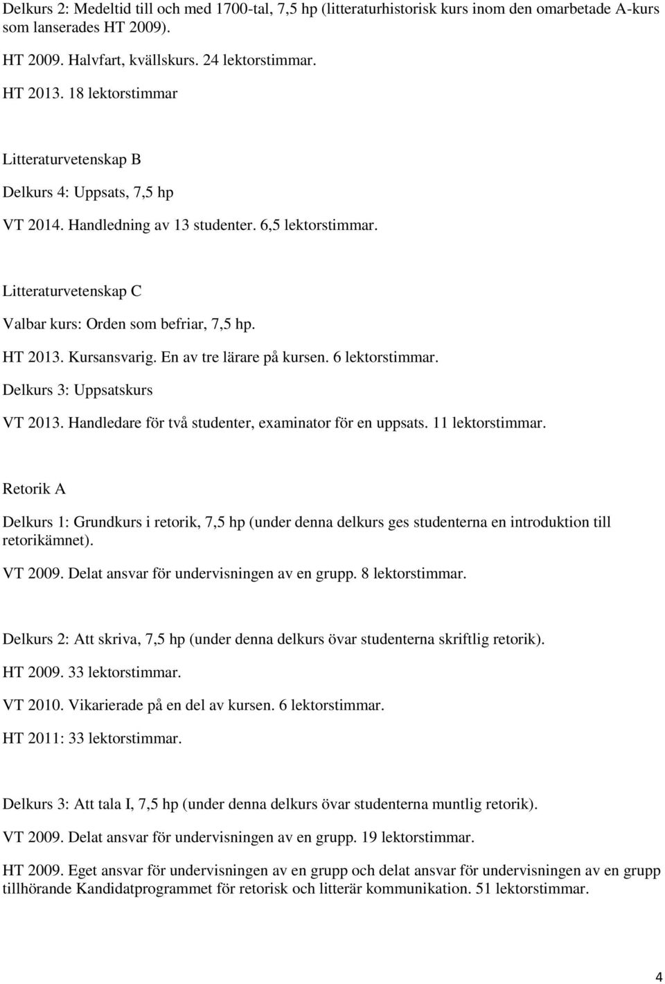 Kursansvarig. En av tre lärare på kursen. 6 lektorstimmar. Delkurs 3: Uppsatskurs VT 2013. Handledare för två studenter, examinator för en uppsats. 11 lektorstimmar.