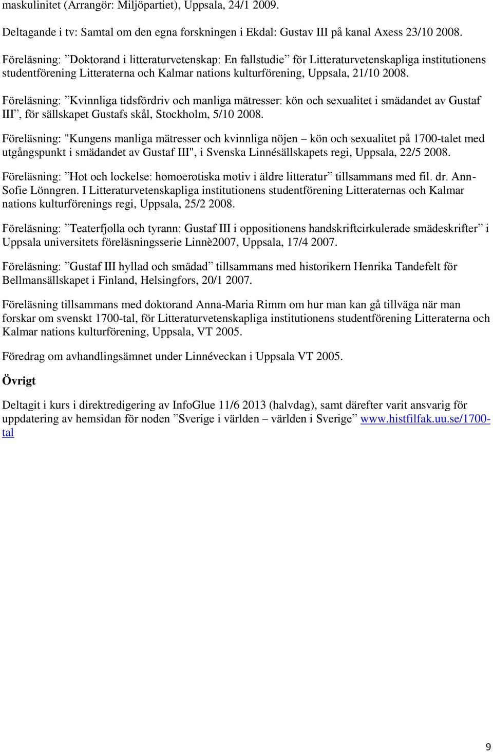 Föreläsning: Kvinnliga tidsfördriv och manliga mätresser: kön och sexualitet i smädandet av Gustaf III, för sällskapet Gustafs skål, Stockholm, 5/10 2008.