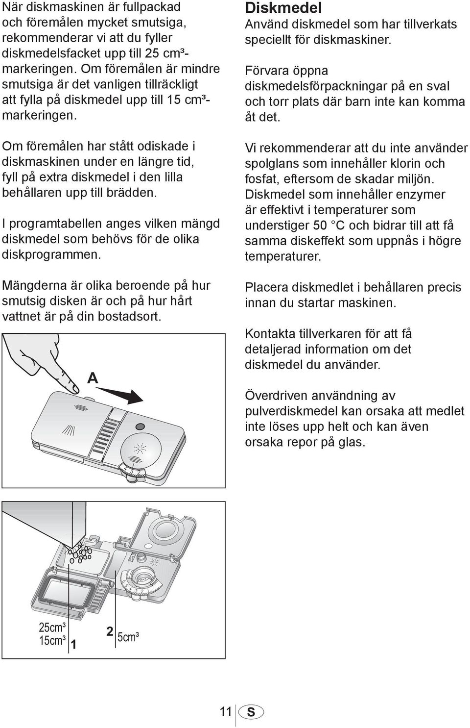 Om föremålen har stått odiskade i diskmaskinen under en längre tid, fyll på extra diskmedel i den lilla behållaren upp till brädden.