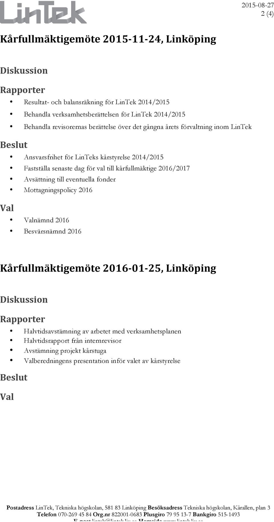 Mottagningspolicy 2016 nämnd 2016 Besvärsnämnd 2016 Kårfullmäktigemöte 2016-01- 25, Linköping Halvtidsavstämning av arbetet med verksamhetsplanen Halvtidsrapport från internrevisor Avstämning