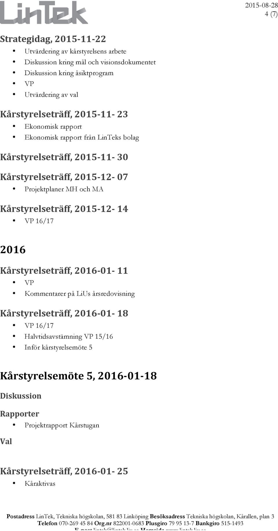 Kårstyrelseträff, 2016-01- 11 VP Kommentarer på LiUs årsredovisning Kårstyrelseträff, 2016-01- 18 VP 16/17 Halvtidsavstämning VP 15/16 Inför kårstyrelsemöte 5 Kårstyrelsemöte 5,