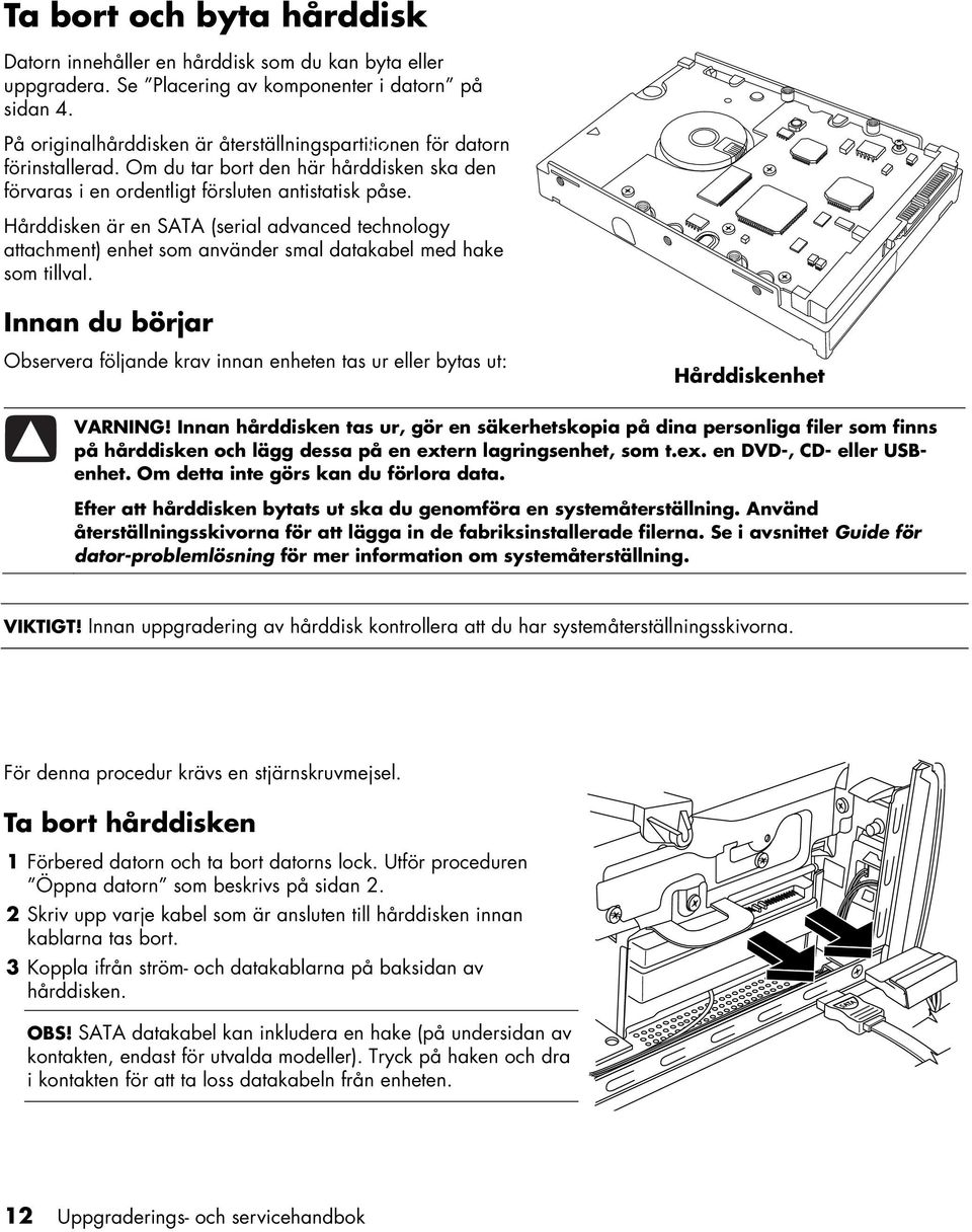 Hårddisken är en SATA (serial advanced technology attachment) enhet som använder smal datakabel med hake som tillval.